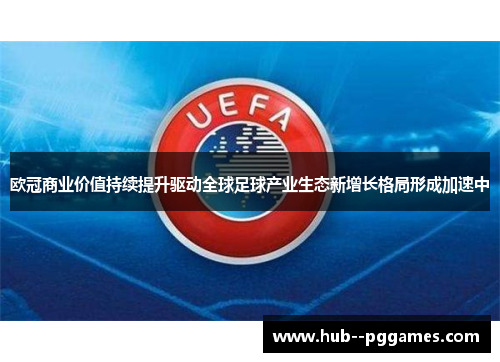欧冠商业价值持续提升驱动全球足球产业生态新增长格局形成加速中