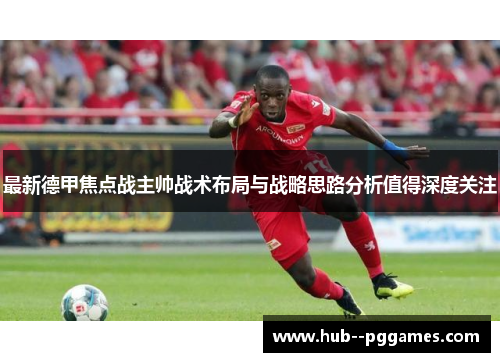 最新德甲焦点战主帅战术布局与战略思路分析值得深度关注 最新德甲焦点战主帅战术布局与战略思路分析值得深度关注