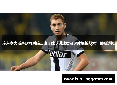 库卢塞夫斯基欧冠对阵西班牙球队进攻贡献深度解析战术与数据透视