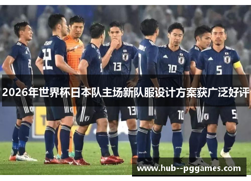 2026年世界杯日本队主场新队服设计方案获广泛好评