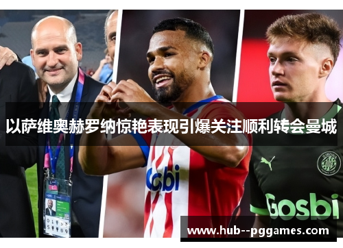 以萨维奥赫罗纳惊艳表现引爆关注顺利转会曼城