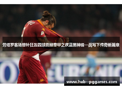 劳塔罗客场替补狂轰四球震撼意甲之夜蓝黑神锋一战写下传奇新篇章