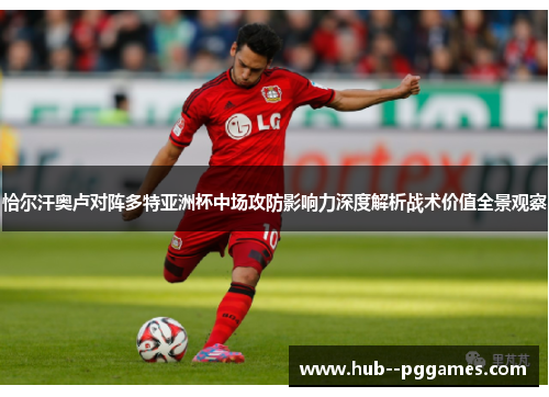 恰尔汗奥卢对阵多特亚洲杯中场攻防影响力深度解析战术价值全景观察