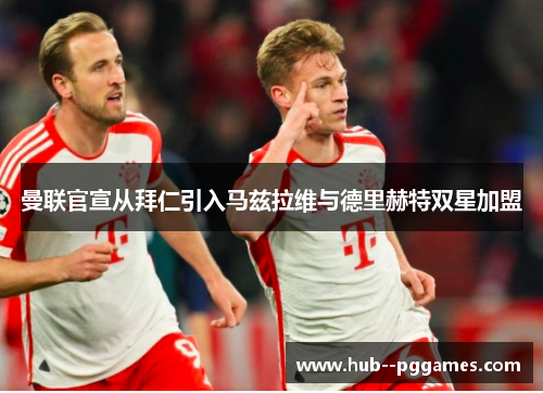 曼联官宣从拜仁引入马兹拉维与德里赫特双星加盟