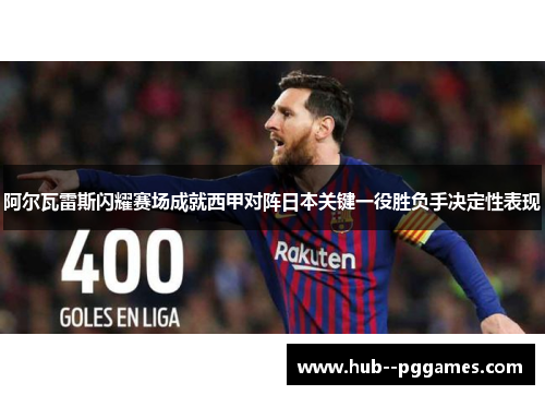 阿尔瓦雷斯闪耀赛场成就西甲对阵日本关键一役胜负手决定性表现