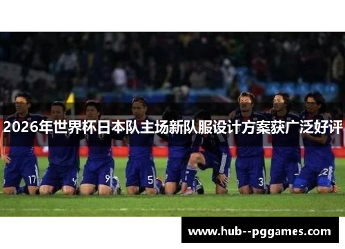 2026年世界杯日本队主场新队服设计方案获广泛好评