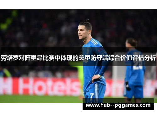 劳塔罗对阵里昂比赛中体现的意甲防守端综合价值评估分析