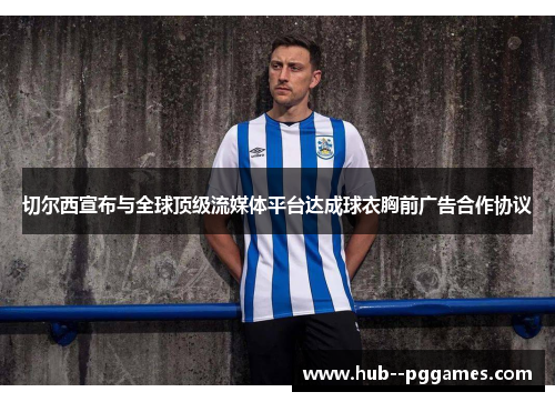 切尔西宣布与全球顶级流媒体平台达成球衣胸前广告合作协议 切尔西宣布与全球顶级流媒体平台达成球衣胸前广告合作协议