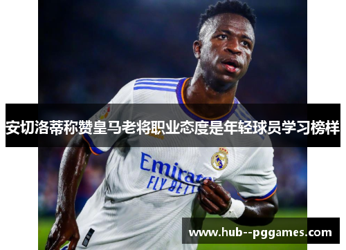 安切洛蒂称赞皇马老将职业态度是年轻球员学习榜样 安切洛蒂称赞皇马老将职业态度是年轻球员学习榜样