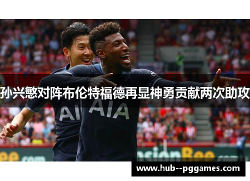 孙兴慜对阵布伦特福德再显神勇贡献两次助攻 孙兴慜对阵布伦特福德再显神勇贡献两次助攻