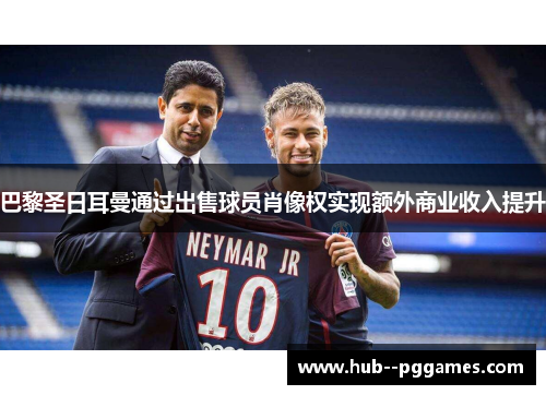 巴黎圣日耳曼通过出售球员肖像权实现额外商业收入提升 巴黎圣日耳曼通过出售球员肖像权实现额外商业收入提升