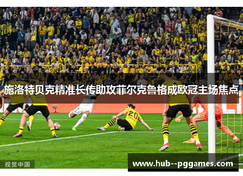 施洛特贝克精准长传助攻菲尔克鲁格成欧冠主场焦点