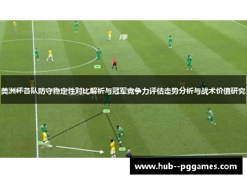 美洲杯各队防守稳定性对比解析与冠军竞争力评估走势分析与战术价值研究