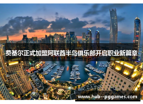 费基尔正式加盟阿联酋半岛俱乐部开启职业新篇章