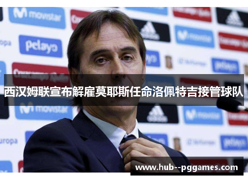 西汉姆联宣布解雇莫耶斯任命洛佩特吉接管球队