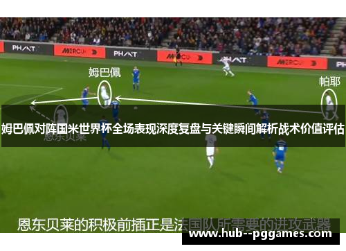姆巴佩对阵国米世界杯全场表现深度复盘与关键瞬间解析战术价值评估