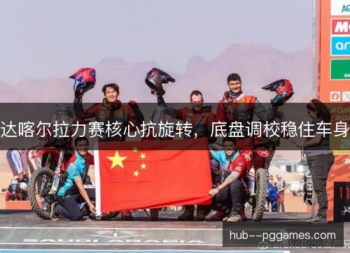 达喀尔拉力赛核心抗旋转,底盘调校稳住车身 达喀尔拉力赛核心抗旋转,底盘调校稳住车身