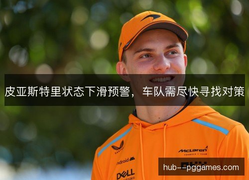 皮亚斯特里状态下滑预警,车队需尽快寻找对策 皮亚斯特里状态下滑预警,车队需尽快寻找对策