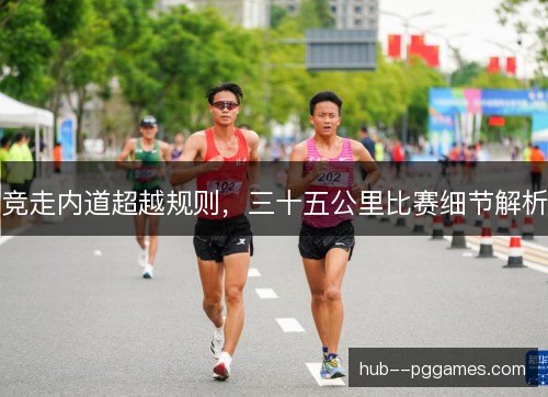 竞走内道超越规则，三十五公里比赛细节解析